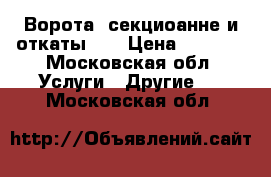 Ворота  секциоанне и откаты.   › Цена ­ 5 000 - Московская обл. Услуги » Другие   . Московская обл.